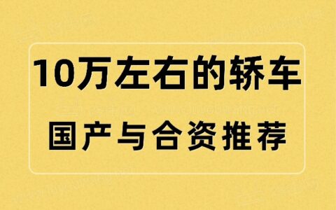 10万左右买什么车好轿车？（10万左右的国产与合资车推荐）